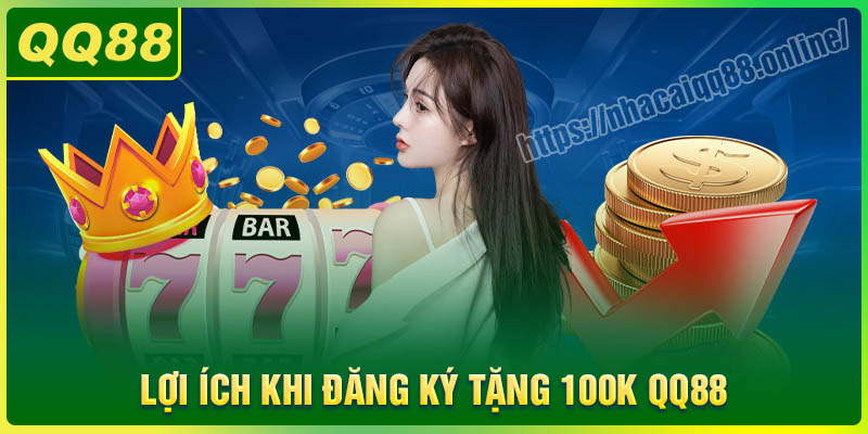 Lợi ích khi tham gia đăng ký tặng 100k tại QQ88